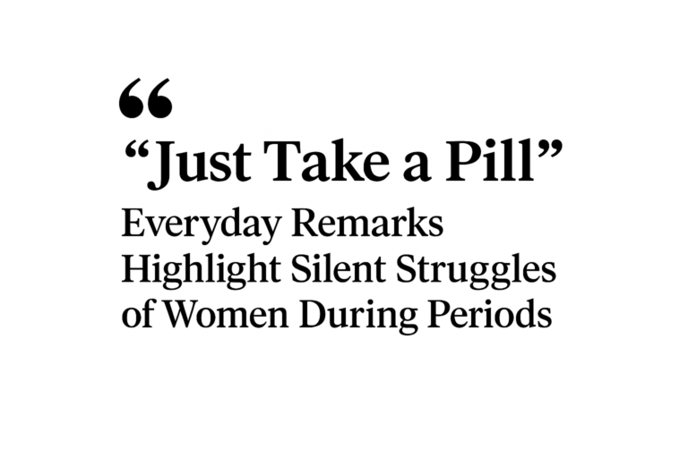 Just Take a Pill”: Everyday Remarks Highlight Silent Struggles of Women During Periods